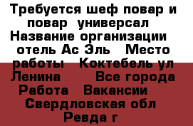 Требуется шеф-повар и повар -универсал › Название организации ­ отель Ас-Эль › Место работы ­ Коктебель ул Ленина 127 - Все города Работа » Вакансии   . Свердловская обл.,Ревда г.